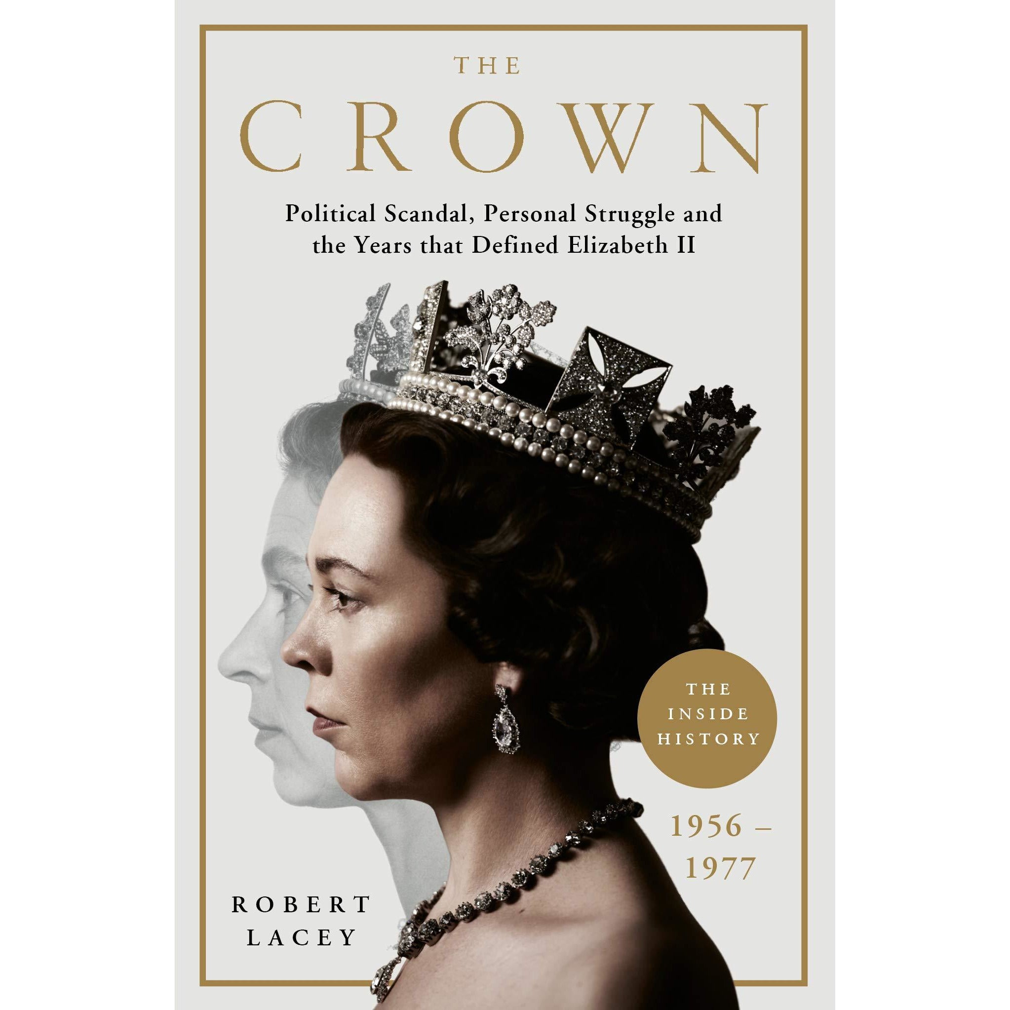 The Crown : The Official History Behind the Hit NETFLIX Series: Political Scandal, Personal Struggle and the Years that Defined Elizabeth II, 1956-1977