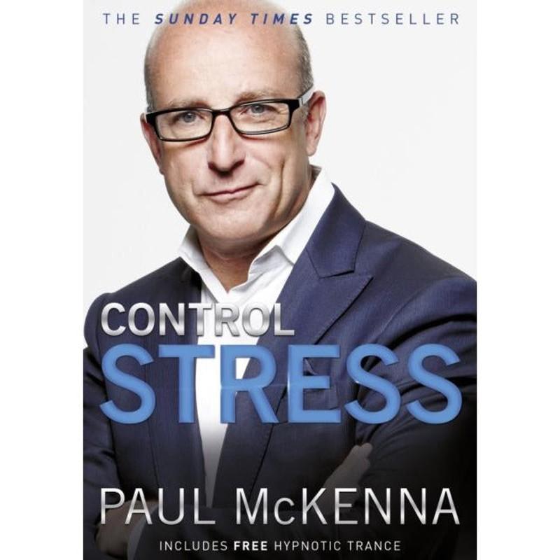 Control Stress : stop worrying and feel good now with multi-million-copy bestselling author Paul McKennas sure-fire system