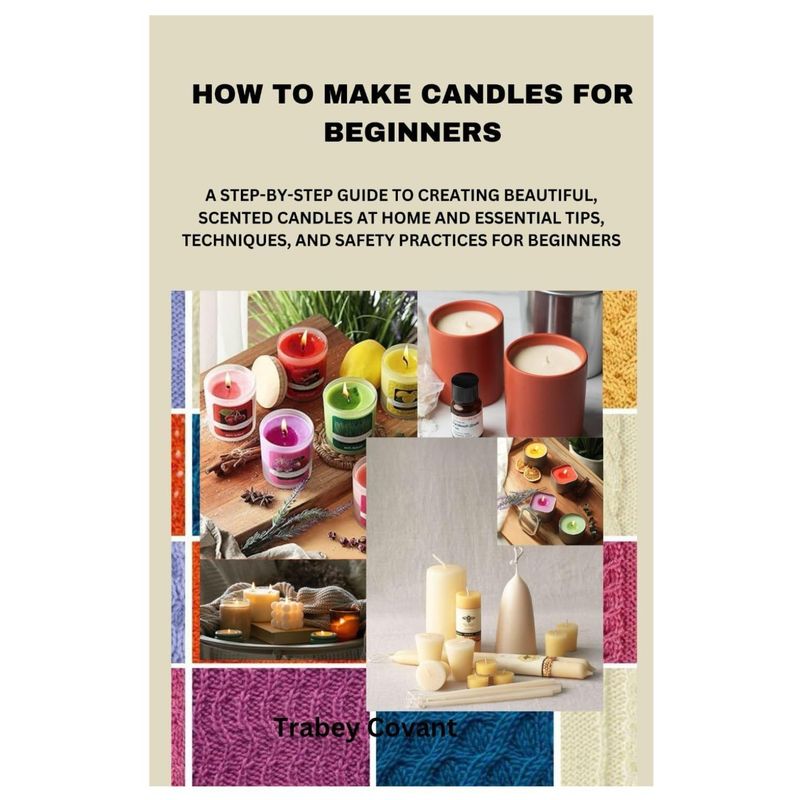 how to make candles for beginners a   to   beautiful scented candles at home and essential tips techniques and safety practices for beginners