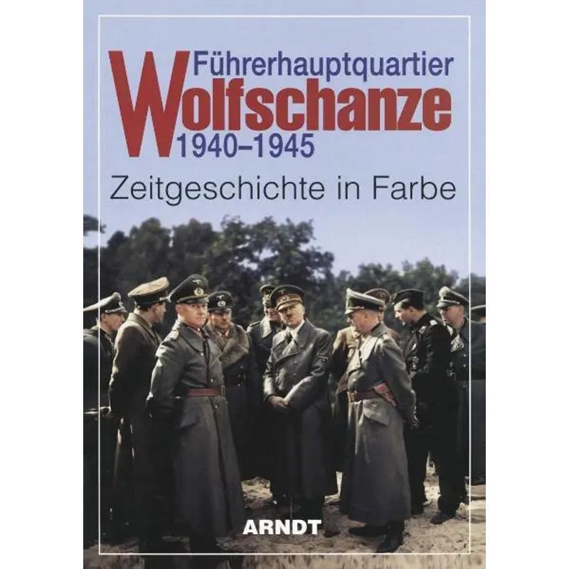 Headquarters Of The Führer Wolfschanze 1940-1945 - Book - Contemporary History In Color - German - 2001 - Arndt Publishing - Ean 9783887410384